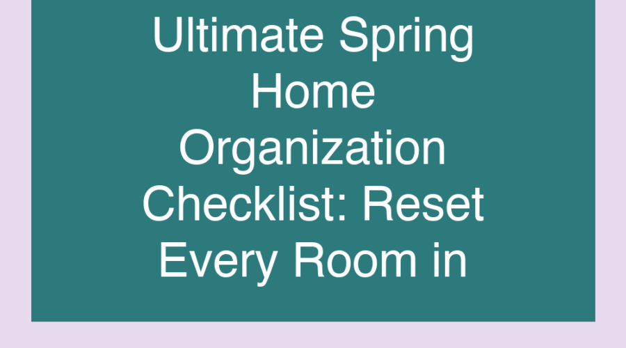 Ultimate Spring Home Organization Checklist: Reset Every Room in One Weekend